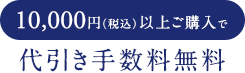 10,000円（税込）以上ご購入で代引き手数料無料