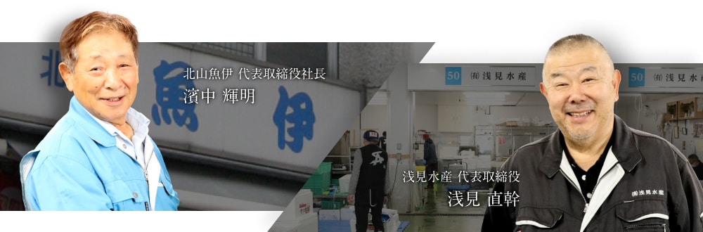 北山魚伊 代表取締役社長 濱中 輝明／浅見水産 代表取締役 浅見 直幹