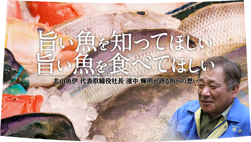 旨い魚を知ってほしい。旨い魚を食べてほしい。北山魚伊 代表取締役社長 濱中 輝明が語る魚への想い