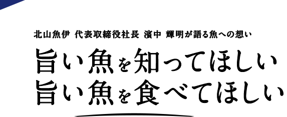 旨い魚を知ってほしい。旨い魚を食べてほしい。北山魚伊 代表取締役社長 濱中 輝明が語る魚への想い