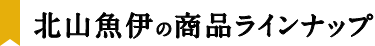 北山魚伊の商品ラインナップ