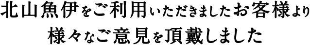 北山魚伊をご利用いただきましたお客様より様々なご意見を頂戴しました